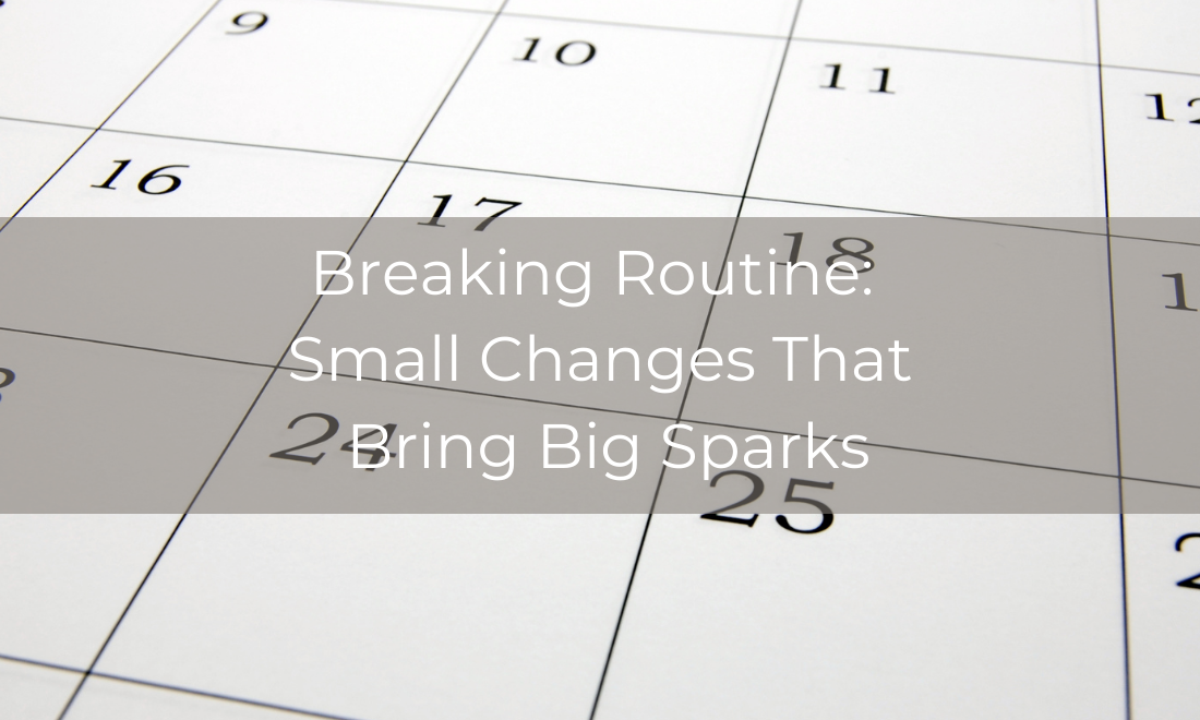 Breaking Routine: Small Changes That Bring Big Sparks