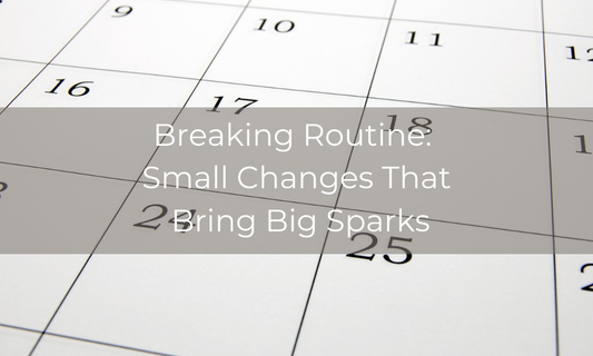 Breaking Routine: Small Changes That Bring Big Sparks