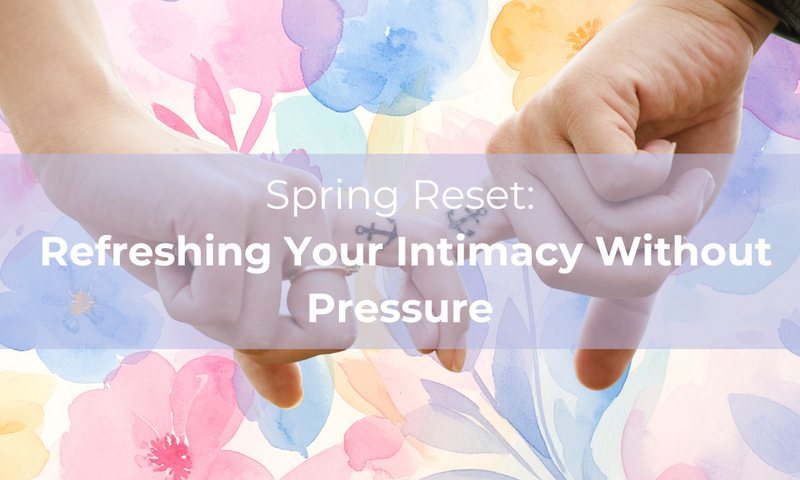 Spring Reset: Refreshing Your Intimacy Without Pressure