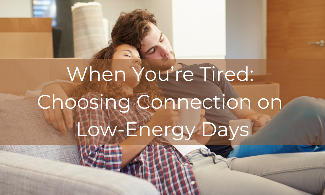 When You’re Tired: Choosing Connection on Low-Energy Days