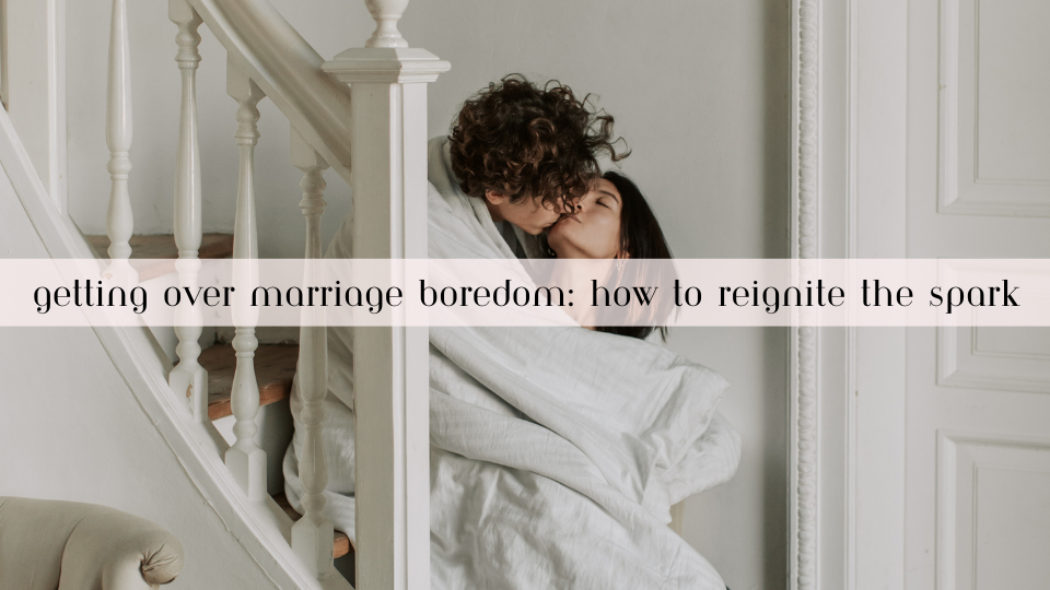 Getting Over Marriage Boredom: How to Reignite the Spark