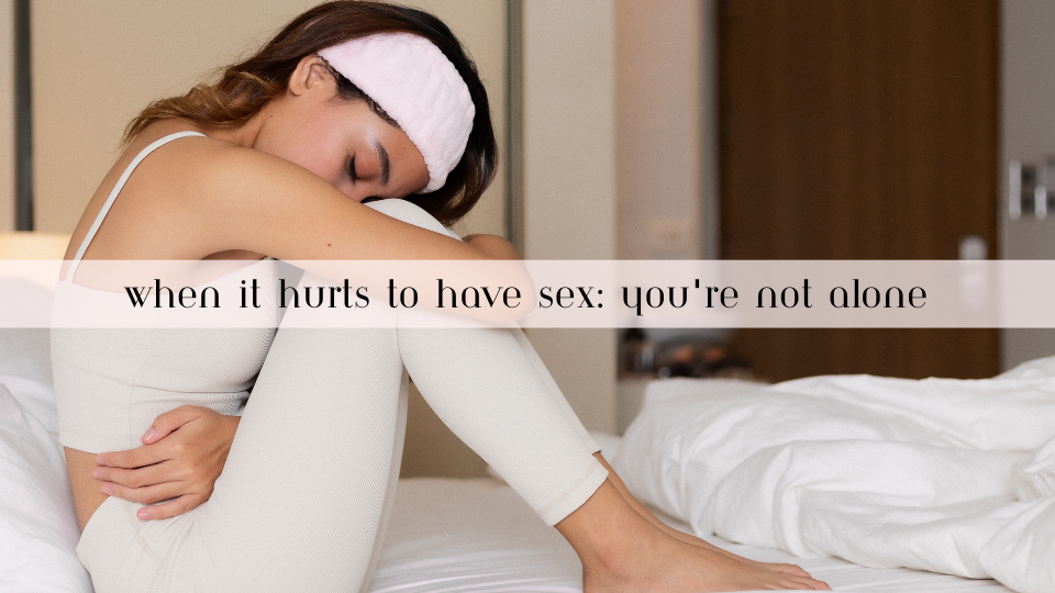 When It Hurts to Have Sex: You’re Not Alone
