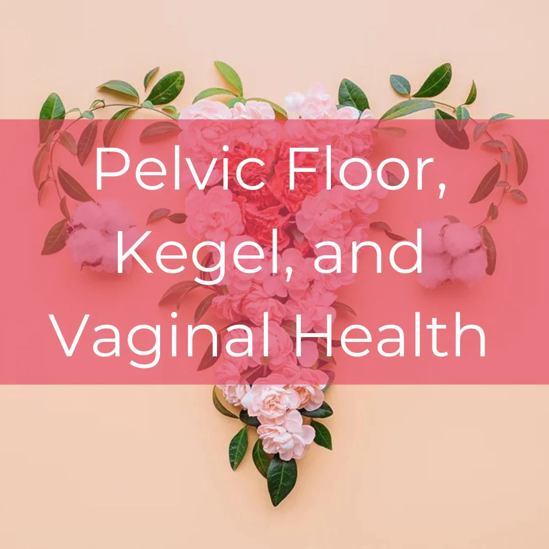 Vaginal Health, Kegels & Pelvic Floor